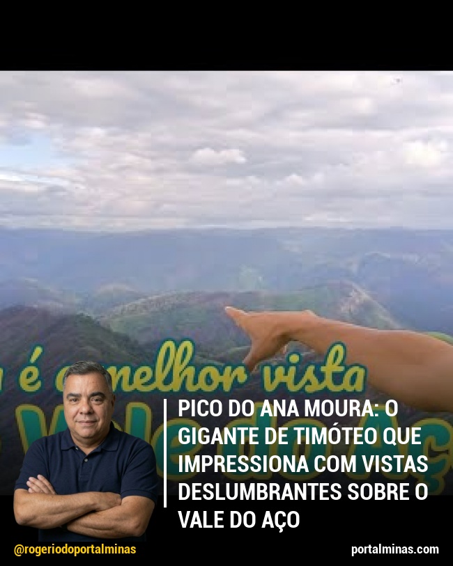 Pico do Ana Moura: O Gigante de Timóteo que Impressiona com Vistas Deslumbrantes sobre o Vale do Aço