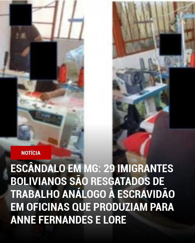 Escândalo em MG: 29 imigrantes bolivianos são resgatados de trabalho análogo à escravidão em oficinas que produziam para Anne Fernandes e Lore