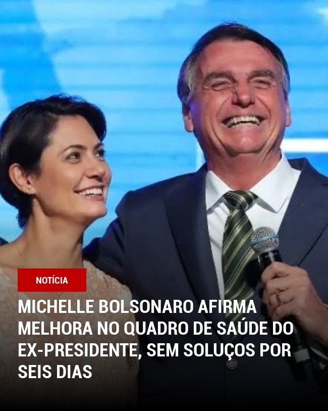 Michelle Bolsonaro Afirma Melhora no Quadro de Saúde do Ex-Presidente, Sem Soluços por Seis Dias