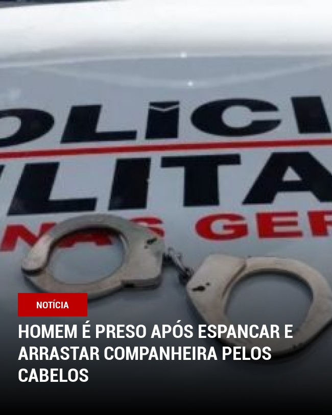 Homem é preso após espancar e arrastar companheira pelos cabelos