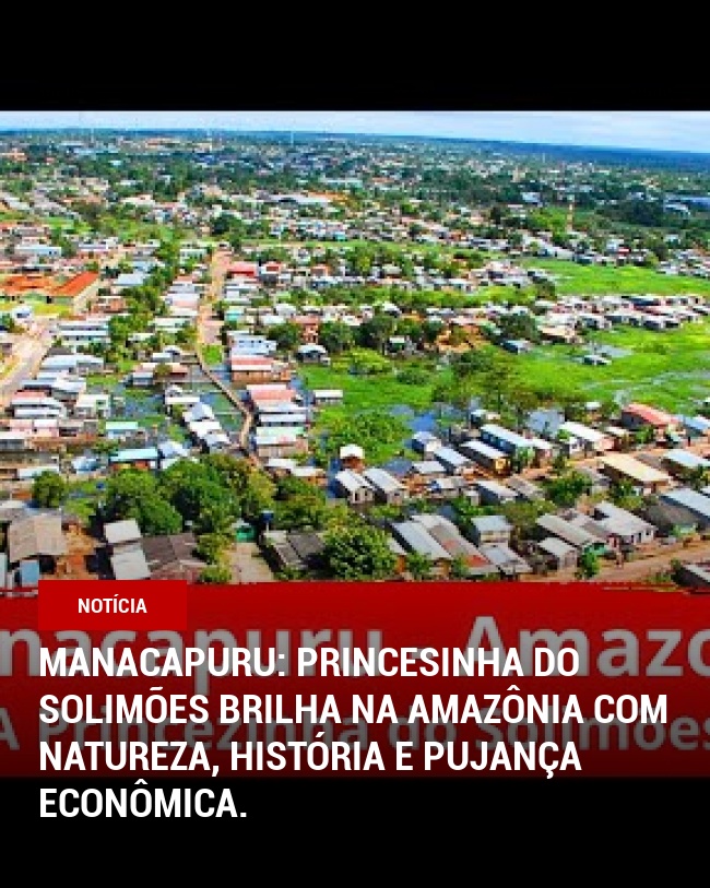 Manacapuru: Princesinha do Solimões brilha na Amazônia com natureza, história e pujança econômica.