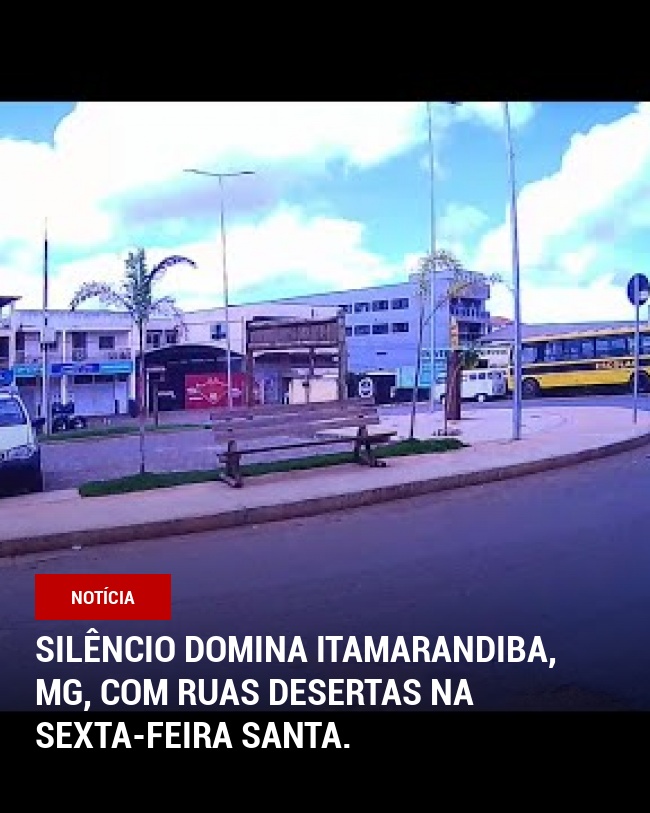 Silêncio domina Itamarandiba, MG, com ruas desertas na Sexta-feira Santa.
