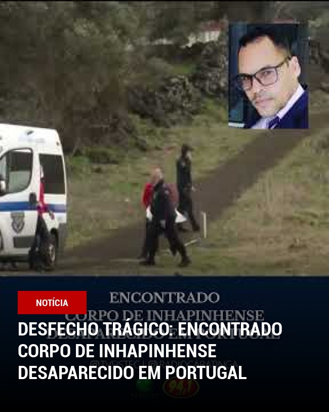 DESFECHO TRÁGICO: ENCONTRADO CORPO DE INHAPINHENSE DESAPARECIDO EM PORTUGAL