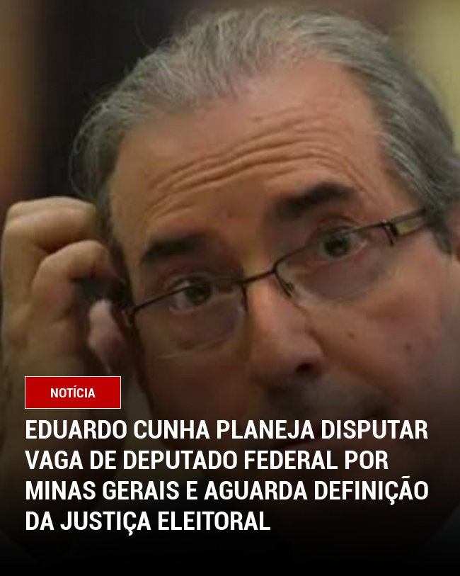 Eduardo Cunha planeja disputar vaga de deputado federal por Minas Gerais e aguarda definição da Justiça Eleitoral