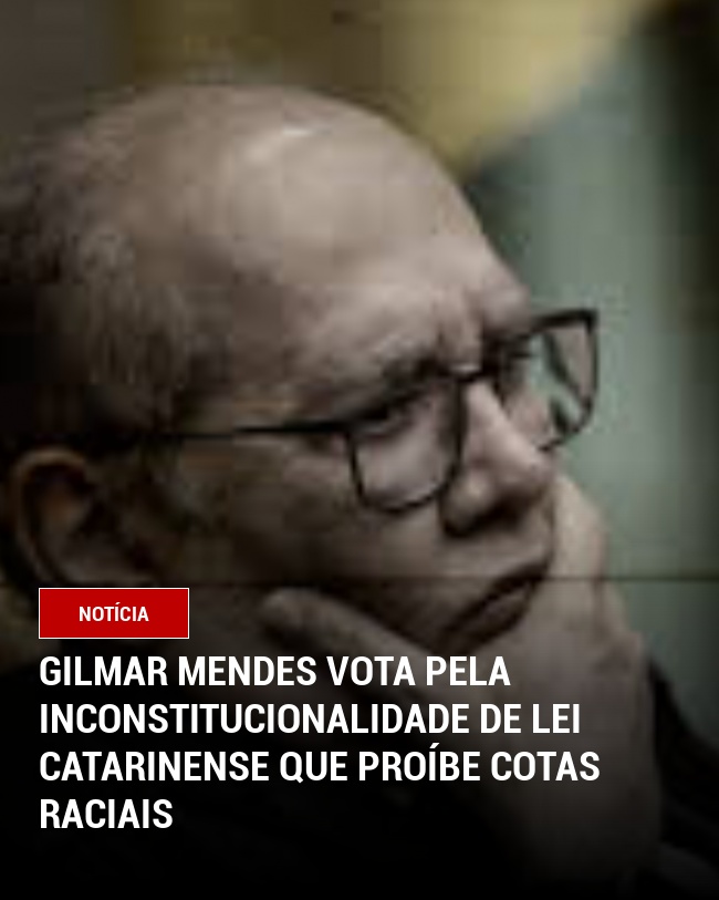 Gilmar Mendes vota pela inconstitucionalidade de lei catarinense que proíbe cotas raciais