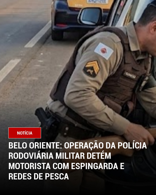 Belo Oriente: Operação da Polícia Rodoviária Militar detém motorista com espingarda e redes de pesca