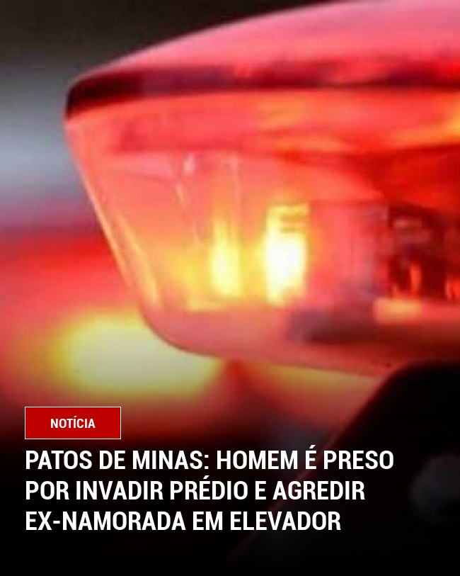Patos de Minas: Homem é preso por invadir prédio e agredir ex-namorada em elevador