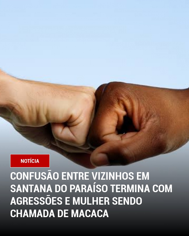 Confusão Entre Vizinhos em Santana do Paraíso termina com agressões e mulher sendo chamada de macaca