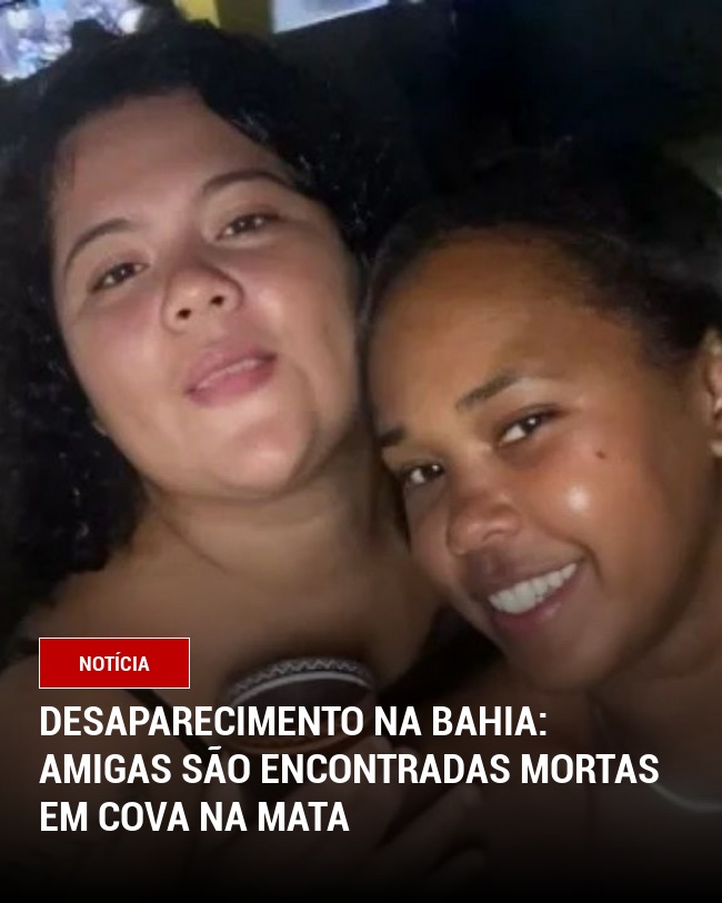 Desaparecimento na Bahia: Amigas São Encontradas Mortas em Cova na Mata