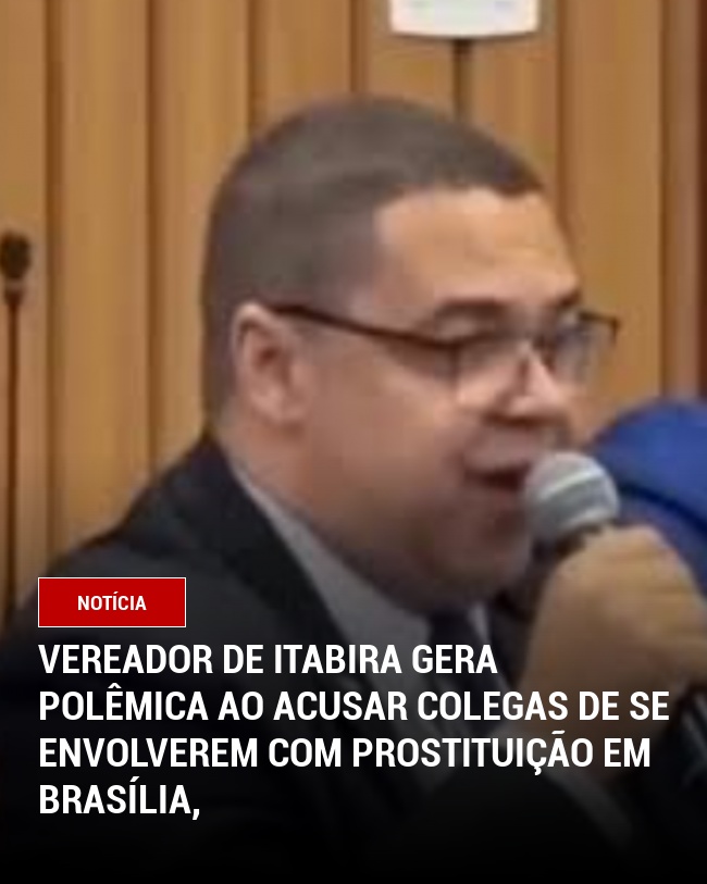 Vereador de Itabira gera polêmica ao acusar colegas de se envolverem com prostituição em Brasília,