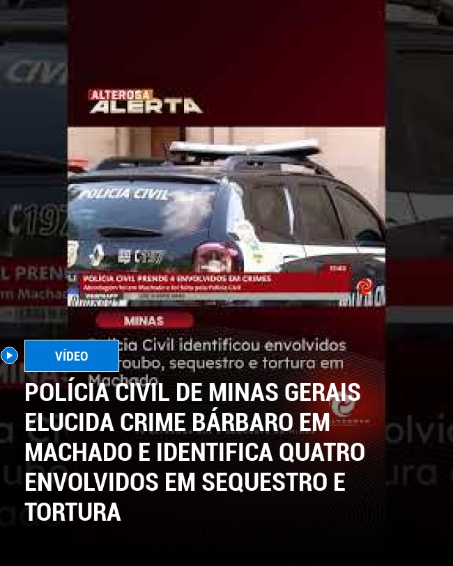 Polícia Civil de Minas Gerais Elucida Crime Bárbaro em Machado e Identifica Quatro Envolvidos em Sequestro e Tortura