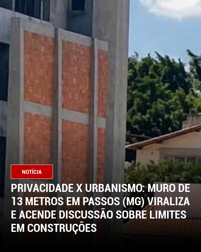 Privacidade X Urbanismo: Muro de 13 metros em Passos (MG) viraliza e acende discussão sobre limites em construções