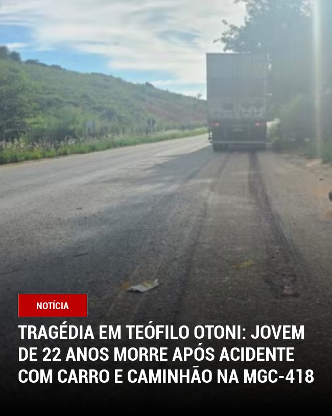 Tragédia em Teófilo Otoni: Jovem de 22 anos morre após acidente com carro e caminhão na MGC-418