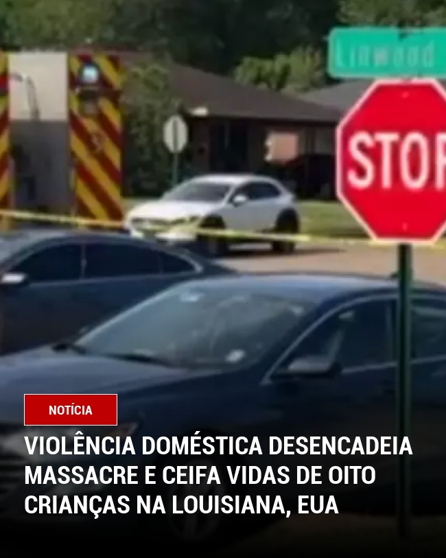 Violência Doméstica Desencadeia Massacre e Ceifa Vidas de Oito Crianças na Louisiana, EUA
