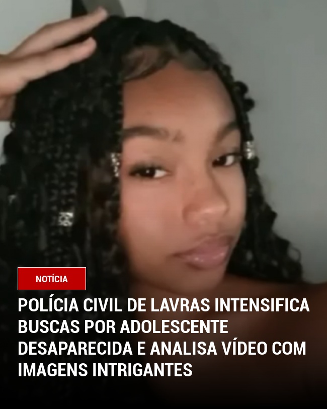 Polícia Civil de Lavras intensifica buscas por adolescente desaparecida e analisa vídeo com imagens intrigantes