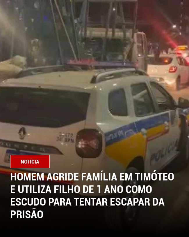 Homem agride família em Timóteo e utiliza filho de 1 ano como escudo para tentar escapar da prisão