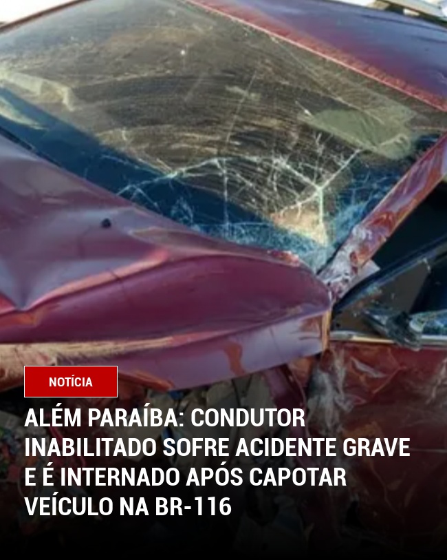 Além Paraíba: Condutor inabilitado sofre acidente grave e é internado após capotar veículo na BR-116