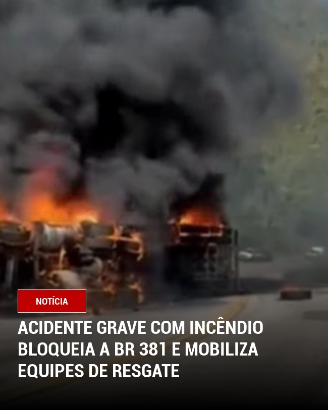 Acidente Grave com Incêndio Bloqueia a BR 381 e Mobiliza Equipes de Resgate