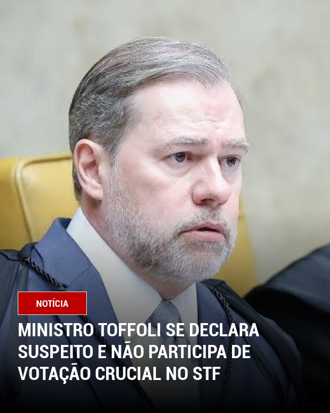 Ministro Toffoli Se Declara Suspeito e Não Participa de Votação Crucial no STF