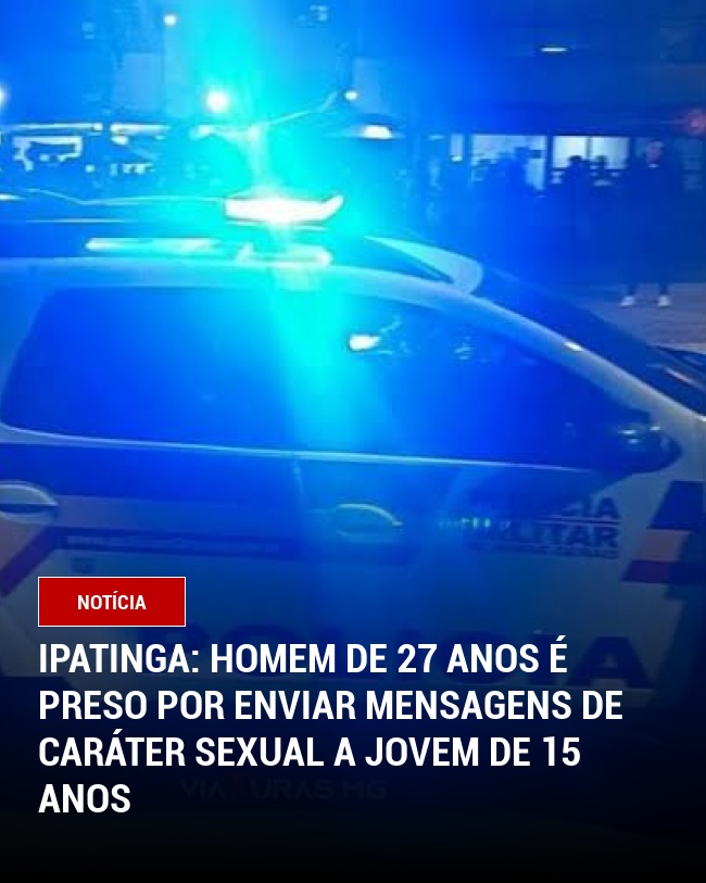 Ipatinga: Homem de 27 Anos é preso por Enviar Mensagens de Caráter Sexual a Jovem de 15 Anos