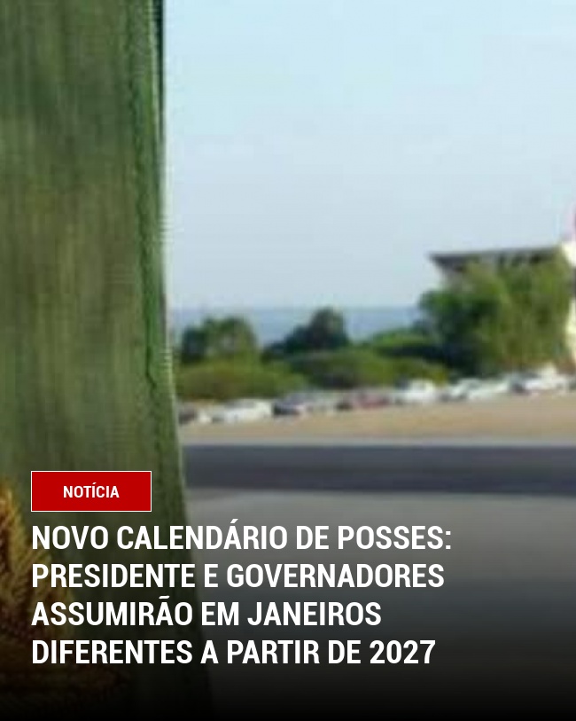 Novo Calendário de Posses: Presidente e Governadores Assumirão em Janeiros Diferentes a Partir de 2027