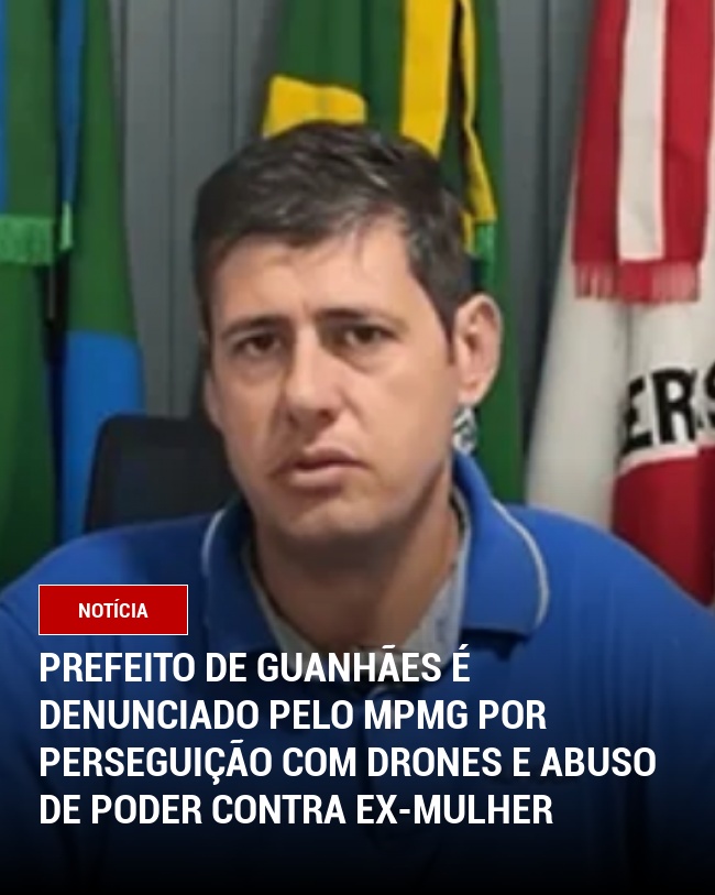 Prefeito de Guanhães é denunciado pelo MPMG por perseguição com drones e abuso de poder contra ex-mulher
