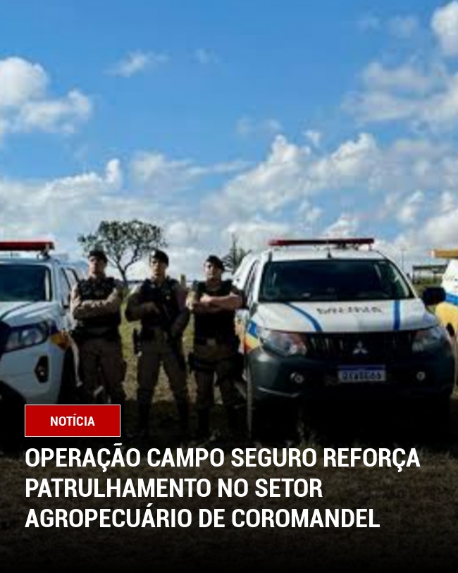 Operação Campo Seguro Reforça Patrulhamento no Setor Agropecuário de Coromandel