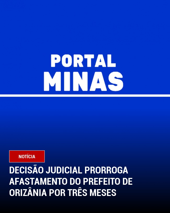 Decisão Judicial Prorroga Afastamento do Prefeito de Orizânia por Três Meses