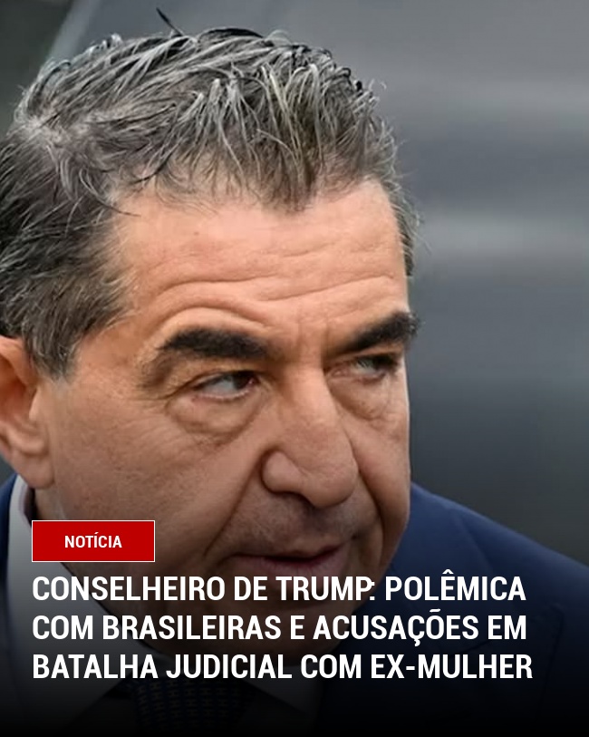 Conselheiro de Trump: Polêmica com Brasileiras e Acusações em Batalha Judicial com Ex-Mulher