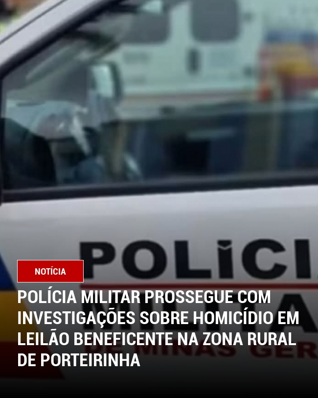 Polícia Militar prossegue com investigações sobre homicídio em leilão beneficente na zona rural de Porteirinha
