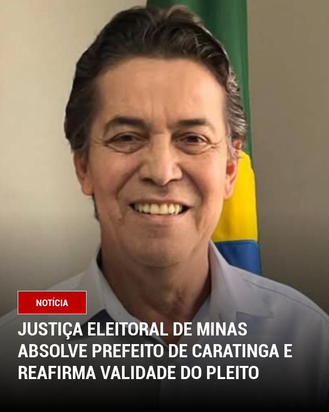 Justiça Eleitoral de Minas Absolve Prefeito de Caratinga e Reafirma Validade do Pleito