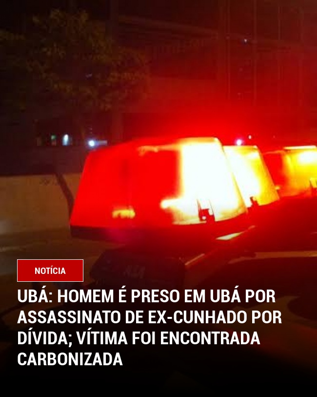 Ubá: Homem é preso em Ubá por assassinato de ex-cunhado por dívida; vítima foi encontrada carbonizada