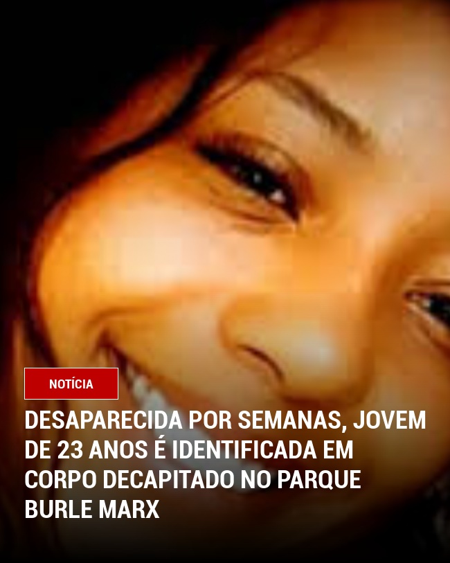 Desaparecida por Semanas, Jovem de 23 Anos É Identificada em Corpo Decapitado no Parque Burle Marx