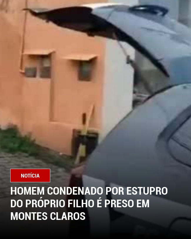 Homem Condenado por Estupro do Próprio Filho é Preso em Montes Claros