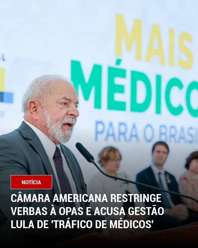Câmara Americana Restringe Verbas à OPAS e Acusa Gestão Lula de 'Tráfico de Médicos'