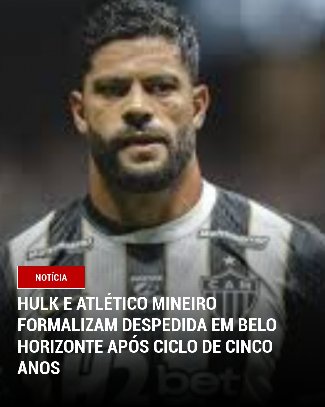 Hulk e Atlético Mineiro formalizam despedida em Belo Horizonte após ciclo de cinco anos