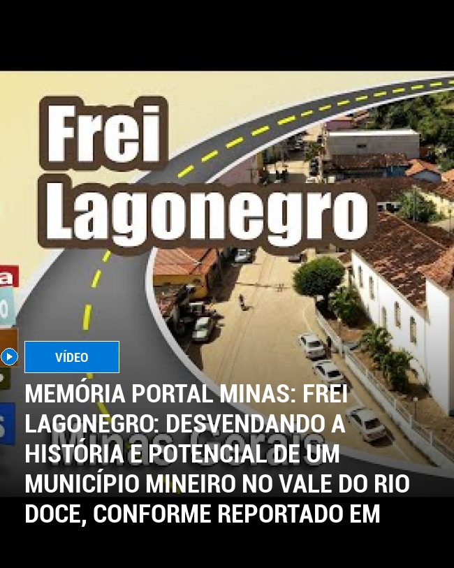 MEMÓRIA PORTAL MINAS: Frei Lagonegro: Desvendando a História e Potencial de um Município Mineiro no Vale do Rio Doce, conforme reportado em 2026