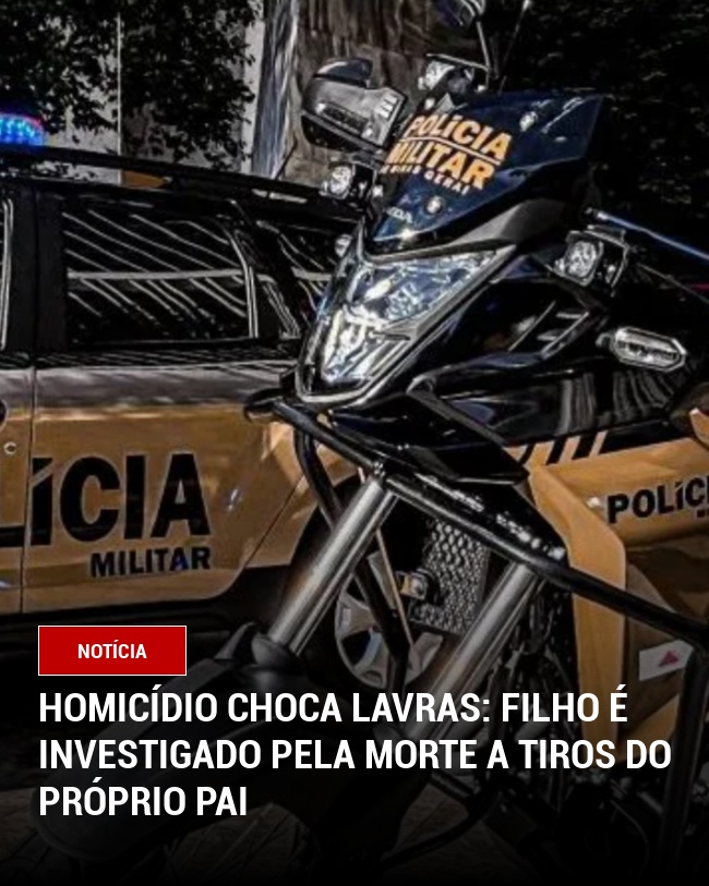 Homicídio Choca Lavras: Filho É Investigado Pela Morte a Tiros do Próprio Pai