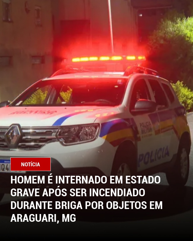 Homem é internado em estado grave após ser incendiado durante briga por objetos em Araguari, MG