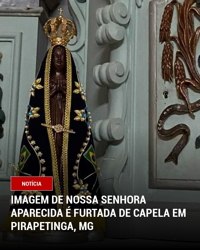 Imagem de Nossa Senhora Aparecida é Furtada de Capela em Pirapetinga, MG