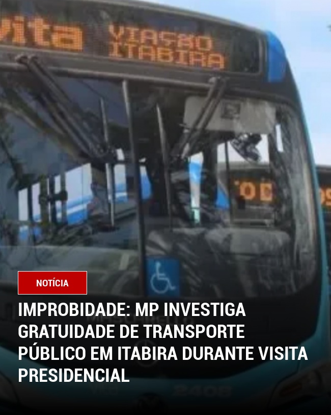 Improbidade: MP Investiga Gratuidade de Transporte público em Itabira Durante Visita Presidencial
