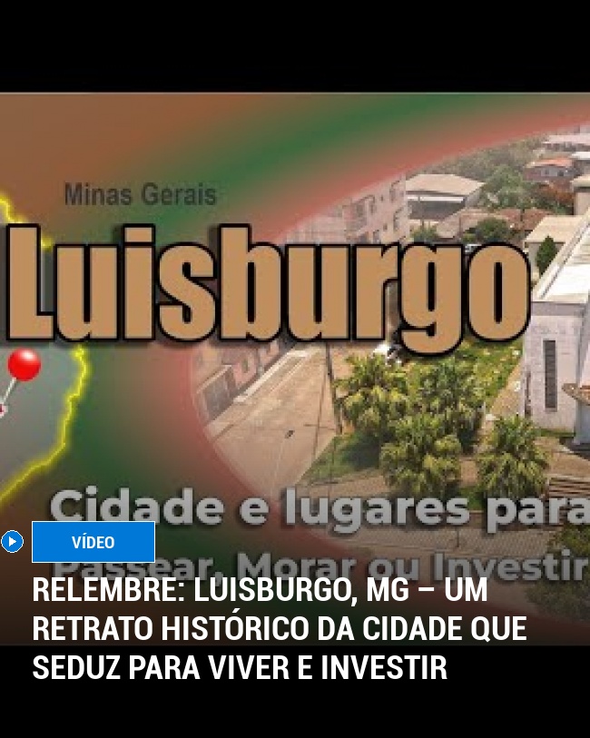 RELEMBRE: Luisburgo, MG – Um Retrato Histórico da Cidade que Seduz para Viver e Investir