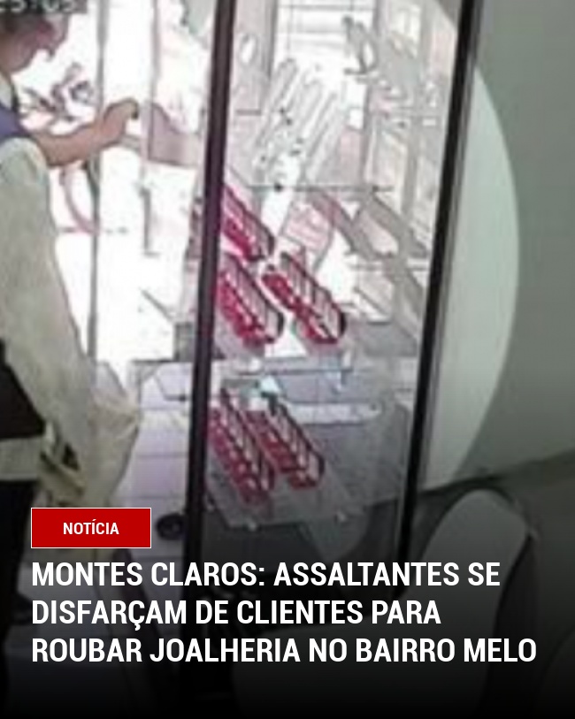 Montes Claros: Assaltantes se disfarçam de clientes para roubar joalheria no bairro Melo