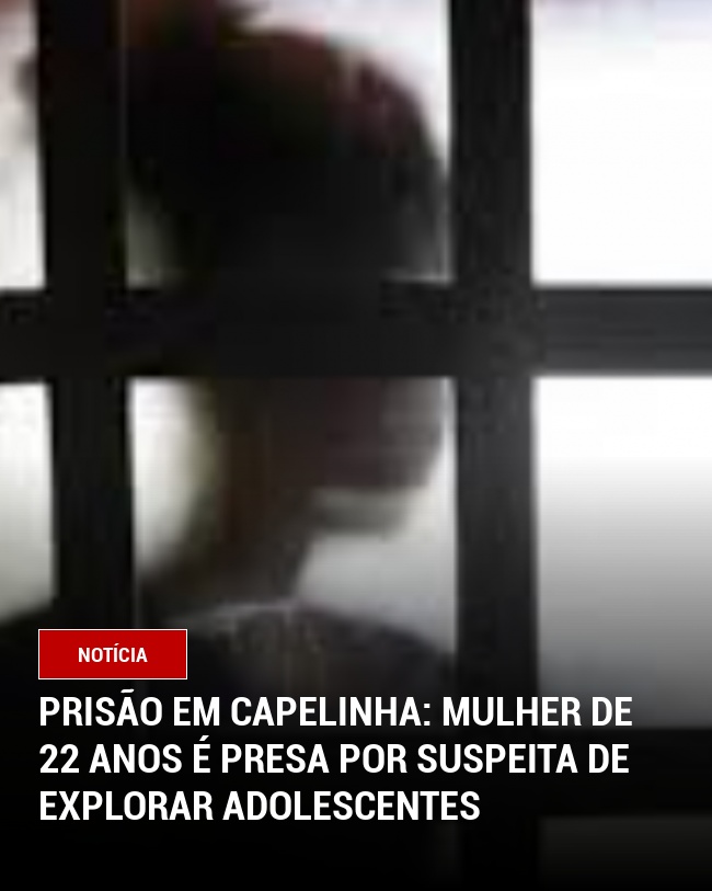 Prisão em Capelinha: Mulher de 22 Anos é presa por Suspeita de Explorar Adolescentes