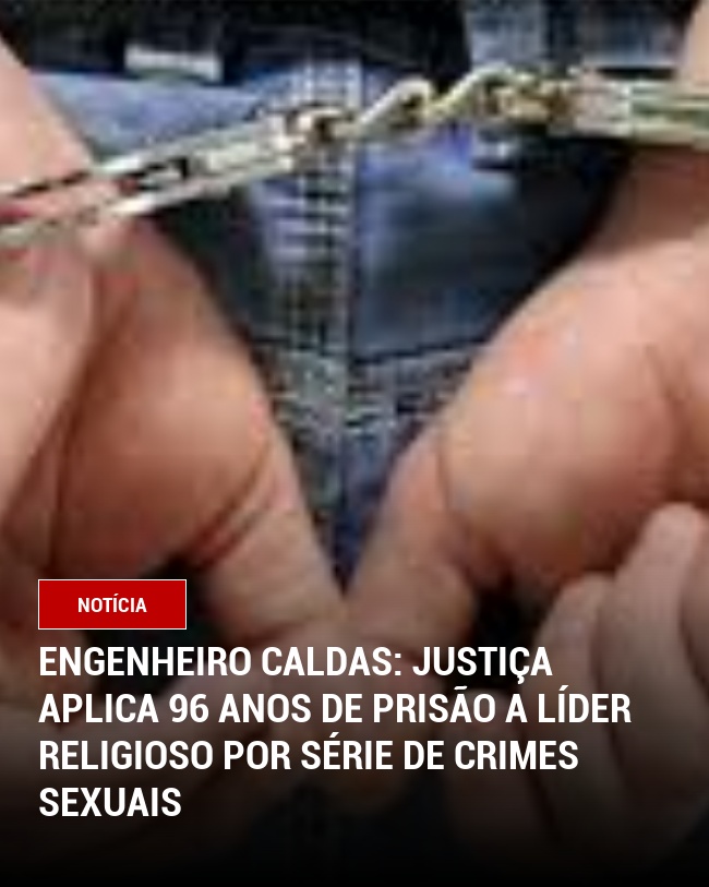 Engenheiro Caldas: Justiça aplica 96 anos de prisão a líder religioso por série de crimes sexuais