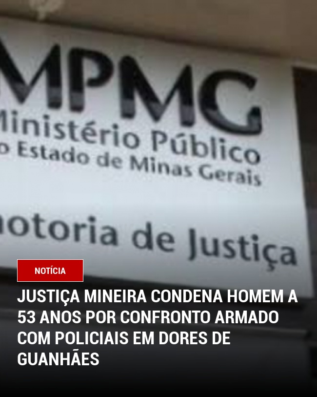 Justiça Mineira condena homem a 53 anos por confronto armado com policiais em Dores de Guanhães
