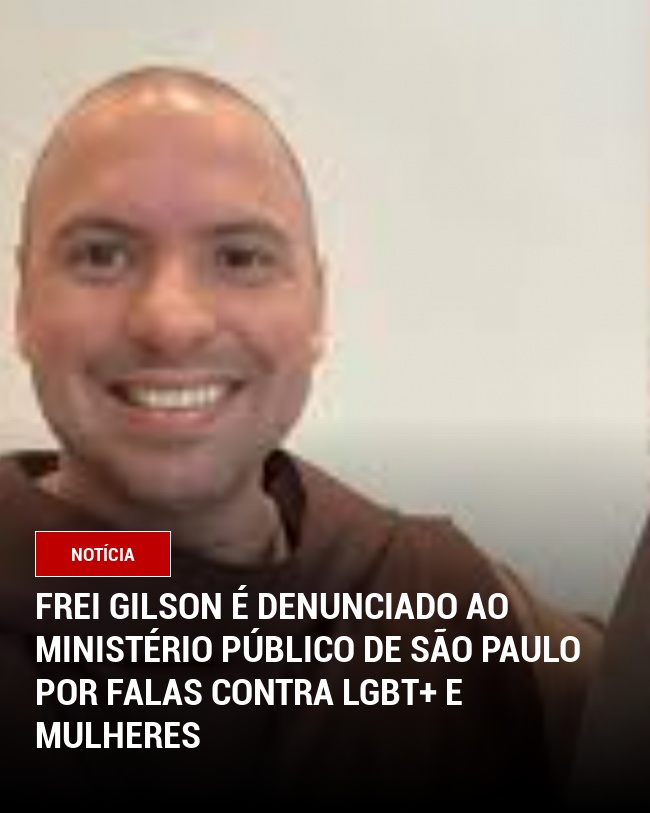 Frei Gilson É Denunciado ao Ministério Público de São Paulo por Falas Contra LGBT+ e Mulheres