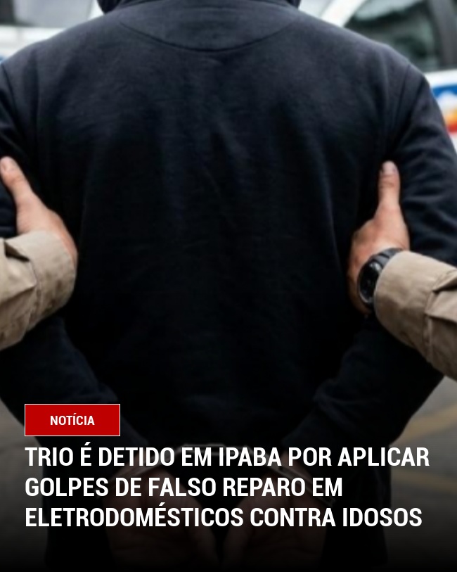 Trio é detido em Ipaba por aplicar golpes de falso reparo em eletrodomésticos contra idosos