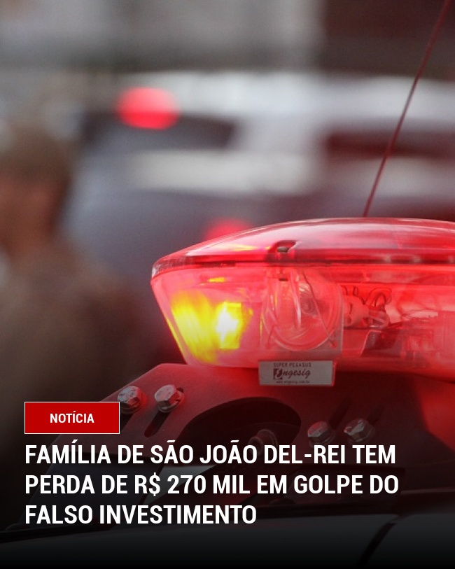 Família de São João del-Rei Tem Perda de R$ 270 Mil em Golpe do  Falso Investimento