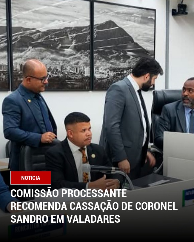Comissão Processante Recomenda Cassação de Coronel Sandro em Valadares